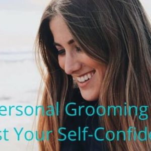 6 Basic Personal Grooming Hacks to Boost Your Self-Confidence